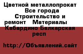 Цветной металлопрокат - Все города Строительство и ремонт » Материалы   . Кабардино-Балкарская респ.